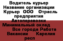 Водитель-курьер › Название организации ­ Курьер, ООО › Отрасль предприятия ­ Автоперевозки › Минимальный оклад ­ 22 000 - Все города Работа » Вакансии   . Карелия респ.